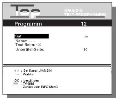 Top GRUNDIG TEXT-PROGRAMMING Programm 12 Sat: Ja Name: ... Text-Seite: 100 Untertitel-Seite: 150 < > : Sat Kanal JA/NEIN * : Wahlen OK : bestätigen ■ : TV-Bild i : Zurück zum INFO Menü