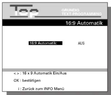 Top GRUNDIG TEXT-PROGRAMMING 16:9 Automatik 16:9 Automatik: AUS < > : 16 x 9 Automatik Ein/Aus OK : bestätigen i : Zurück zum INFO Menü