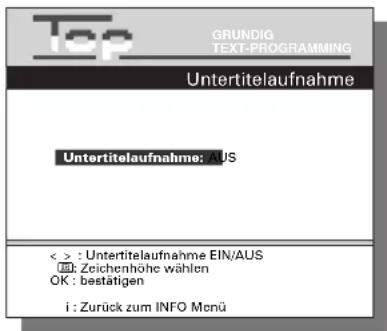 GRUNDIG TEXT-PROGRAMMING Untertitelaufnahme Untertitelaufnahme: AUS < > : Untertitelaufnahme EIN/AUS EN: Zeichenhöhe wählen OK : bestätigen i : Zurück zum INFO Monü