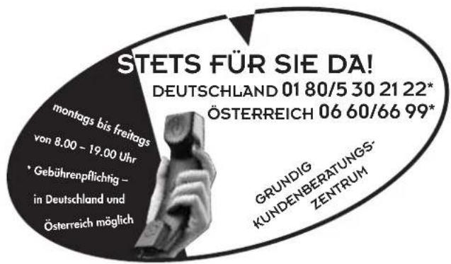 STETS FÜR SIE DA! DEUTSCHLAND 01 80/5 30 21 22* ÖSTERREICH 06 60/66 99* grundig KUNDENBERATUNGS- ZENTRUM montags bis freitags von 8.00 - 19.00 Uhr • Gebührenpflichtig - in Deutschland und Österreich möglich