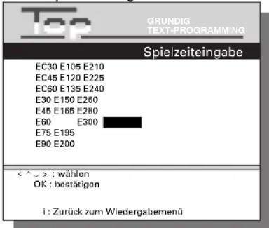 Top GRUNDIG TEXT-PROGRAMMING Spielzeiteingabe EC30 E105 E210 EC45 E120 E225 EC60 E135 E240 E30 E150 E260 E45 E165 E280 E60 E300 E75 E195 E90 E200 < ^ > : wählen OK : bostätigen i : Zurück zum Wiedergabemenü