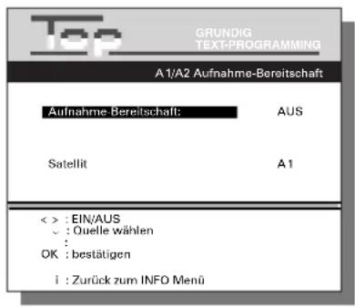 GRUNDIG TEXT-PROGRAMMING A1/A2 Aufnahme-Bereitschaft Aufnahme-Bereitschaft: AUS Satellit A1 < > : EIN/AUS : Ouelle wählen : OK : bestätigen i : Zurück zum INFO Menu