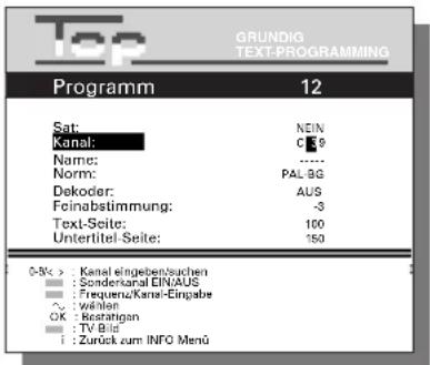 Top GRUNDIG TEXT-PROGRAMMING Programm 12 Sat: NEIN Kanal: C 39 Name: ...... Norm: PAL-BG Dekoder: AUS Feinabstimmung: -3 Text-Seite: 100 Untertitel-Seite: 150 0-5k > Kanal eingeben/suchen Sonderkanal EINA/AUS Frequenz/Kanal-Eingabe Wählen OK: Restatihan TV Bld Zurück zum INFO Menu