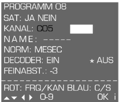 PROGRAMM 08 SAT: JA NEIN KANAL: CO5 NAME: ---- NORM: MESEC DECODER: EIN * AUS FEINABST.: -3 ROT: FRQ/KAN BLAU: C/S ▲▼◀▶ 0-9 OK i