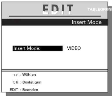 EDIT TABLEGRUND Insert Mode Insert Mode: VIDEO <> : Wählen OK : Bestätigen EDIT : Beenden