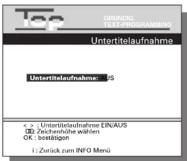 Top GRUNDIG TEXT-PROGRAMMING Untertitelaufnahme Untertitelaufnahme: AUS < > : Untertitelaufnahme EIN/AUS (E): Zeichenhöhe wählen OK : bestätigen i : Zurück zum INFO Menü