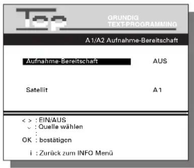 Top GRUNDIG TEXT-PROGRAMMING A1/A2 Aufnahme-Bereitschaft Aufnahme-Bereitschaft AUS Satellit A1 < > : EIN/AUS ✓ : Quelle wählen : OK : bestätigen i : Zurück zum INFO Menü