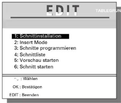 EDIT TABLEGRUN 1: Schnittinstallation 2: Insert Mode 3: Schnitte programmieren 4: Schnittliste 5: Vorschau starten 6: Schnitt starten ~ : Wählen OK : Bestätigen EDIT : Beenden