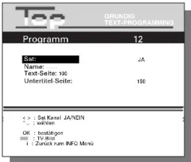 Top GRUNDIG TEXT-PROGRAMMING Programm 12 Sat: JA Name: ... Text-Seite: 100 Untertitel-Seite: 150 < > : Sat Kanal JA/NEIN ✓ : wählen OK : bestätigen ■ : TV-Bills i : Zurück zum INFO Menu