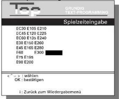 Top GRUNDIG TEXT-PROGRAMMING Spielzeiteingabe EC30 E105 E210 EC45 E120 E225 EC60 E135 E240 E30 E150 E260 E45 E165 E280 E60 E300 E75 E195 E90 E200 < ^ > : wählen OK : bestätigen i : Zurück zum Wiedergabemenü
