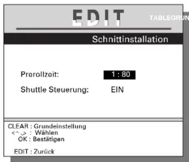 EDIT TABLEGRUN Schnittinstallation Prerollzeit: 1 : 80 Shuttle Steuerung: EIN CLEAR : Grundeinstellung <^^> : Wählen OK : Bestätigen EDIT : Zurück