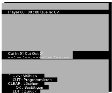 Player 00 : 00 : 00 Quelle: CV Cut In 01 Cut Out 01 ^ × <> : Wählen CUT : Programmieren CLEAR : Löschen OK : Bestätigen EDIT : Zurück