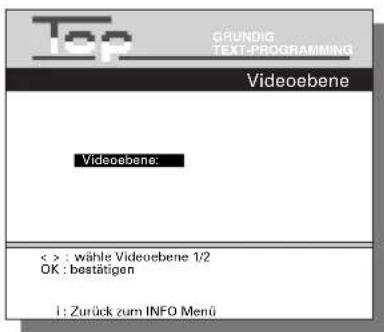 Top GRUNDIG TEXT-PROGRAMMING Videobene Videobene: < > : wähle Videobene 1/2 OK : bestätigen i : Zurück zum INFO Menü