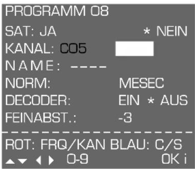 PROGRAMM 08 SAT: JA * NEIN KANAL: CO5 NAME: ---- NORM: MESEC DECODER: EIN * AUS FEINABST.: -3 ROT: FRQ/KAN BLAU: C/S ▲▼◀▶ 0-9 OK i