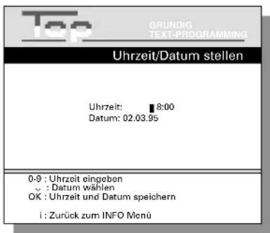 Top GRUNDIG TEXT-PROGRAMMING Uhrzeit/Datum stellen Uhrzeit: 8:00 Datum: 02.03.95 0-9 : Uhrzeit eingobon ✓ : Datum wählen OK : Uhrzeit und Datum speichern i : Zurück zum INFO Menü