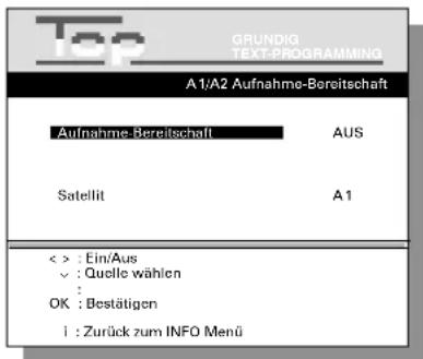 GRUNDIG TEXT-PROGRAMMING A1/A2 Aufnahme-Bereitschaft Aufnahme-Bereitschaft AUS Satellit A1 < > : Ein/Aus ✓ : Quelle wählen : OK : Bestätigen i : Zurück zum INFO Menü