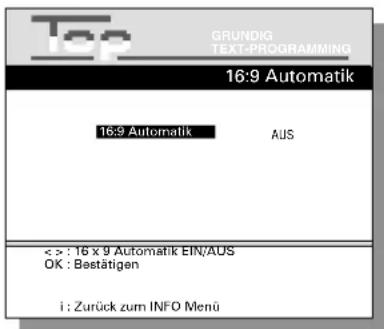 Top GRUNDIG TEXT-PROGRAMMING 16:9 Automatik 16:9 Automatik AUS < > : 16 x 9 Automatik EIN/AUS OK : Bestätigen i : Zurück zum INFO Menü