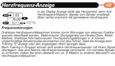 Herzfrequenz-Anzeige In der Display Anzeige blinkt das Herzsymbol, wenn Ihre Herzfrequenz-Messuhr Signale vom Sender empfängt. Oben rechts erscheint die gemessene Herzfrequenz. Frequenzstörungen Drahllose Herzfrequenz-Messuhren können durch Störungen von externen Funkre- zogen beeinflusst werden. Elektronische Übungsgeräte von Fitness-Clubs, Mobil- telefone, drahllose Fahrhadcomputer, Hochspannungsleitungen in 0.4 können, unglechnftige Sendempulose verursachen und dazu führen, dass die Anzeige beim Training "0" anzeigt oder den angezeitigen Wert springen lässt. Beim Training in Gruppen können sich andere Herzfrequenzsender mit Ihrem Signal überlegern, was eine falsche Herzfrequenzanzeige verursache. Um korrekte Signale zu erreichen, halten Sie einen Abstand von ca. 2 Mietern zu anderen Benutzern von Herzfrequenz-Messuhren