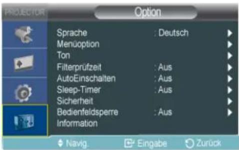 PROYECTOR Option Sprache : Deutsch Menuoption Ton Filterprüfzeit : Aus AutoEinschalten : Aus Sleep-Timer : Aus Sicherheit Bedienfeldsperre : Aus Information Navig. Eingabe Zurück