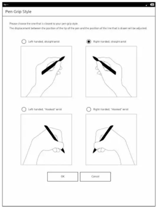Pen Grip Style Please choose the one that is closest to your pen grip style. The displacement between the position of the tip of the pen and the position of the line that is drawn will be adjusted. ○ Left-handed, straight wrist ● Right-handed, straight wrist ○ Left-handed, "Hooked" wrist ○ Right-handed, "Hooked" wrist OK Cancel