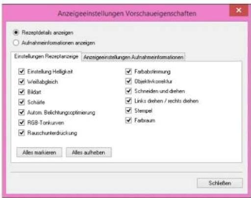 Anzeigeeinstellungen Vorschauergenschaften ● Rezeptidetails anzeigen ○ Aufnahmeinformationen anzeigen Einstellungen Rezeptanzeige Anzeigeeinstellungen Aufnahmeinformationen ✓ Einstellung Helligkeit ✓ Weißabgleich ✓ Bildart ✓ Schäfe ✓ Autom. Belichtungsoptimierung ✓ RGB-Tonkurven ✓ Rauschunterdruckung Alles markieren Alles aufheben Farbabolimung Objektivkorrektur Schneiden und drehen Links drehen / rechts drehen Stempel Fabraum Schleßen