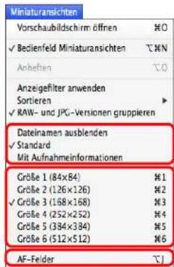 Miniaturansichten Vorschaubildschirm öffnen ✓ Bedienfeld Miniaturansichten Anheften Anzeigefilter anwenden Sortieren ✓ RAW- und JPG-Versionen gruppierten Dateinamen ausblenden ✓ Standard Mit Aufnahmeinformationen Größe 1 (84x84) Größe 2 (126x126) ✓ Größe 3 (168x168) Größe 4 (252x252) Größe 5 (384x384) Größe 6 (512x512) AF-Felder