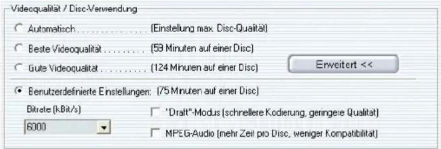 Videoqualität / Disc-Verwendung Automatisch .... (Einstellung max. Disc-Qualität) Beste Videoqualität .... (59 Minuten auf einer Disc) Gute Videoqualität .... (124 Minuten auf einer Disc) Erweitert << Benutzerdefinierte Einstellungen: (75 Minuten auf einer Disc) Bitrate (kBit/s) 6000 "Draft"-Modus (schrellere Kodierung, geringeie Qualität) MPEG-Audio (mehr Zeit pro Disc, weniger Kompatibilität)