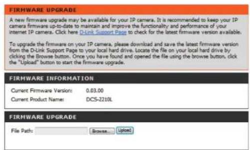 FIRMWARE UPGRADE A new firmware upgrade may be available for your IP camera. It is recommended to keep your IP camera firmware up-to-date to maintain and improve the functionality and performance of your internet IP camera. Click here D-Link Support Page to check for the latest firmware version available. To upgrade the firmware on your IP camera, please download and save the latest firmware version from the D-Link Support Page to your local hard drive. Locate the file on your local hard drive by clicking the Browse button. Once you have found and opened the file using the browse button, click the "Upload" button to start the firmware upgrade. FIRMWARE INFORMATION Current Firmware Version: 0.03.00 Current Product Name: DCS-2210L FIRMWARE UPGRADE File Path: Browse Upload