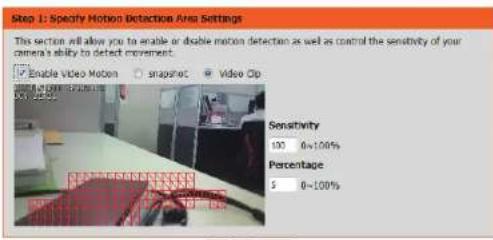 Step 1: Specify Motion Detection Area Settings This section will allow you to enable or disable motion detection as well as control the sensitivity of your camera's ability to detect movement. Enable Video Motion snapshot Video Clip Sensitivity 100 0~100% Percentage 5 0~100%
