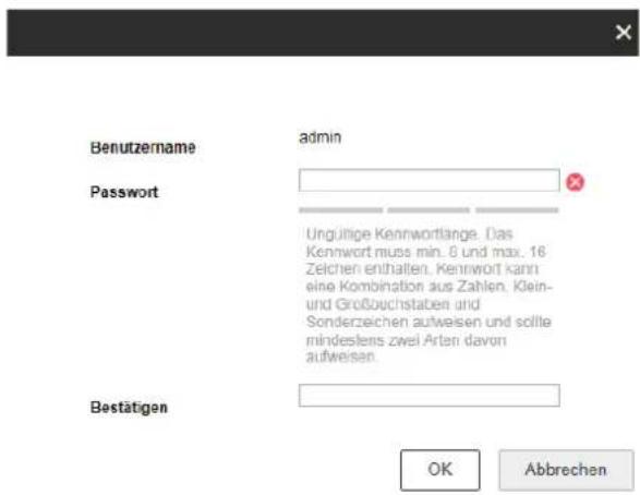 Benutzername Password admin Ungültige Kennwortlänge. Das Kennwort muss min. 6 und max. 16 Zeichen enthalten. Kennwort kann eine Kombination aus Zahlen. Klein- und Großbuchstaben und Sonderzeichen aufweisen und sollte mindestens zwei Arten davon aufweisen. Bestätigen OK Abbrechen