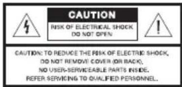 CAUTION RISK OF ELECTRICAL SHOCK DO NOT OPEN ! CAUTION: TO REDUCE THE RISK OF ELECTRIC SHOCK, DO NOT REMOVE COVER (OR BACK), NO USER-SERVICEABLE PARTS INSIDE. REFER SERVICING TO QUALIFIED PERSONNEL.