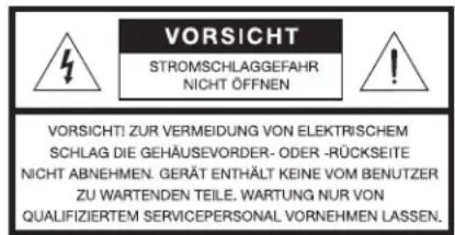 VORSICHT STROMSCHLAGGEFAHR NICHT ÖFFNEN VORSICHTI ZUR VERMEIDUNG VON ELEKTRISCHEM SCHLAG DIE GEHÄUSEVORDER- ODER -RÜCKSEITE NICHT ABNEHMEN. GERÄT ENTHÄLT KEINE VOM BENUTZER ZU WARTENDEN TEILE. WARTUNG NUR VON QUALIFIZIERTEM SERVICEPERSONAL VORNEHMEN LASSEN.