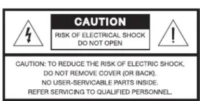 CAUTION RISK OF ELECTRICAL SHOCK DO NOT OPEN CAUTION: TO REDUCE THE RISK OF ELECTRIC SHOCK, DO NOT REMOVE COVER (OR BACK). NO USER-SERVICABLE PARTS INSIDE. REFER SERVICING TO QUALIFIED PERSONNEL.