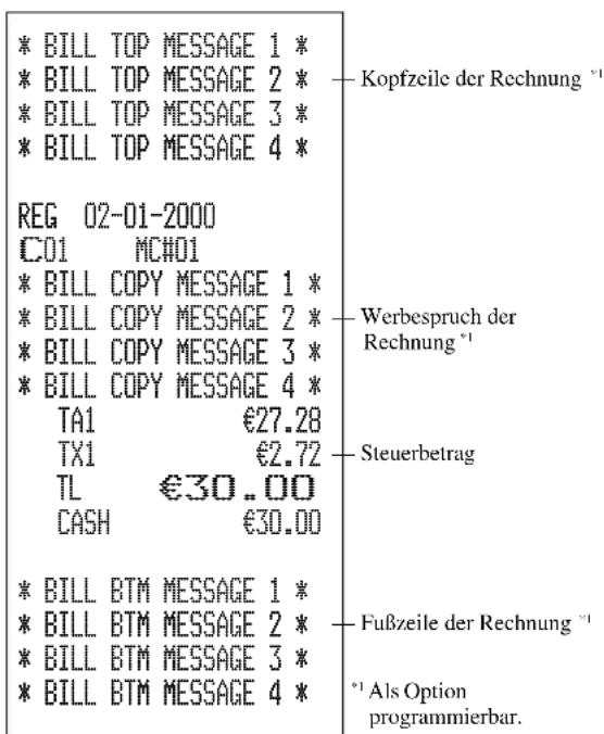 * BILL TOP MESSAGE 1 * * BILL TOP MESSAGE 2 * * BILL TOP MESSAGE 3 * * BILL TOP MESSAGE 4 * REG 02-01-2000 C01 MC#01 * BILL COPY MESSAGE 1 * * BILL COPY MESSAGE 2 * * BILL COPY MESSAGE 3 * * BILL COPY MESSAGE 4 * TA1 €27.28 TX1 €2.72 TL €30.00 CASH €30.00 * BILL BTM MESSAGE 1 * * BILL BTM MESSAGE 2 * * BILL BTM MESSAGE 3 * * BILL BTM MESSAGE 4 * — Kopfzeile der Rechnung * — Werbespruch der Rechnung * — Steuerbetrag — Fußzeile der Rechnung * *1 Als Option programmierbar.