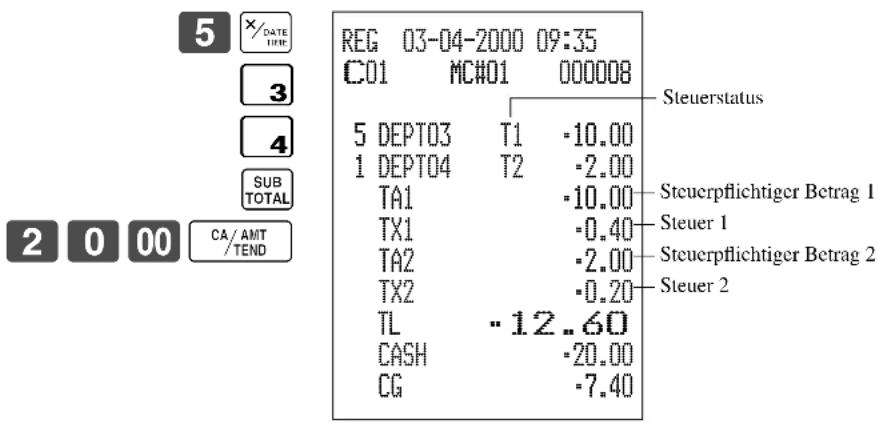 5 x/DATE/TIME 3 4 SUB TOTAL 2 0 00 CA/AMT/TEND REG 03-04-2000 09:35 C01 MC#01 000008 Steuerstatus 5 DEPT03 T1 -10.00 1 DEPT04 T2 -2.00 TA1 -10.00 Steuerpflichtiger Betrag 1 TX1 -0.40 Steuer 1 TA2 -2.00 Steuerpflichtiger Betrag 2 TX2 -0.20 Steuer 2 TL -12.60 CASH -20.00 CG -7.40
