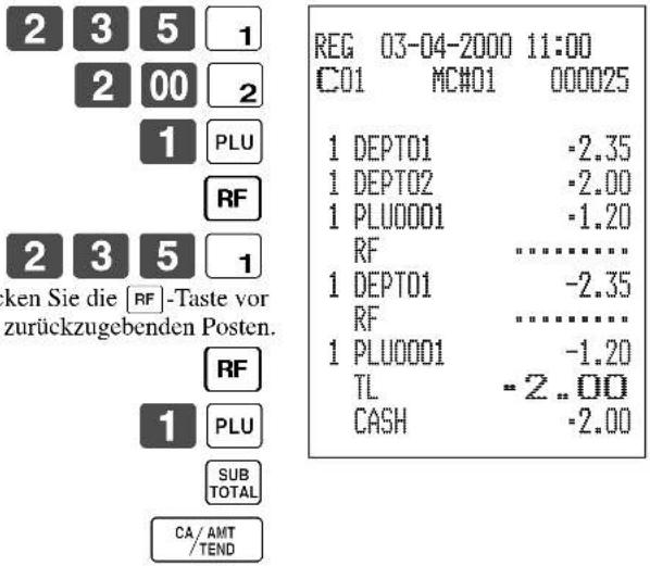 2 3 5 1 2 00 2 1 PLU RF 2 3 5 1 ken Sie die [RF]-Taste vor zurückzugebenden Posten. RF 1 PLU SUB TOTAL CA/AMT /TEND REG 03-04-2000 11:00 C01 MC#01 000025 1 DEPT01 -2.35 1 DEPT02 -2.00 1 PLU0001 -1.20 RF ........... 1 DEPT01 -2.35 RF ........... 1 PLU0001 -1.20 TL -2..00 CASH -2.00