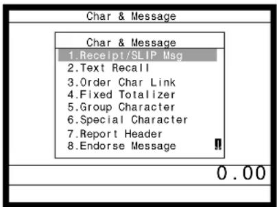Char & Message Char & Message 1.Receipt/SLIP Msg 2.Text Recall 3.Order Char Link 4.Fixed Totalizer 5.Group Character 6.Special Character 7.Report Header 8.Endorse Message 0.00