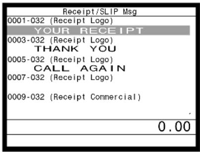 Receipt/SLIP Msg 0001-032 (Receipt Logo) YOUR RECEIPT 0003-032 (Receipt Logo) THANK YOU 0005-032 (Receipt Logo) CALL AGAIN 0007-032 (Receipt Logo) 0009-032 (Receipt Commercial) , 0.00