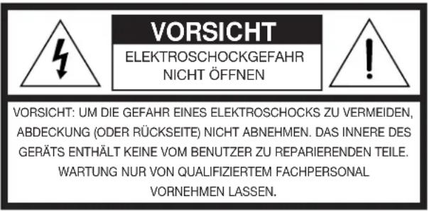 VORSICHT ELEKTROSCHOCKGEFAHR NICHT ÖFFNEN VORSICHT: UM DIE GEFAHR EINES ELEKTROSCHOCKS ZU VERMEIDEN, ABDECKUNG (ODER RÜCKSEITE) NICHT ABNEHMEN. DAS INNERE DES GERÄTS ENTHÄLT KEINE VOM BENUTZER ZU REPARIERENDEN TEILE. WARTUNG NUR VON QUALIFIZIERTEM FACHPERSONAL VORNEHMEN LASSEN.