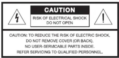 CAUTION RISK OF ELECTRICAL SHOCK DO NOT OPEN CAUTION: TO REDUCE THE RISK OF ELECTRIC SHOCK, DO NOT REMOVE COVER (OR BACK). NO USER-SERVICABLE PARTS INSIDE. REFER SERVICING TO QUALIFIED PERSONNEL.