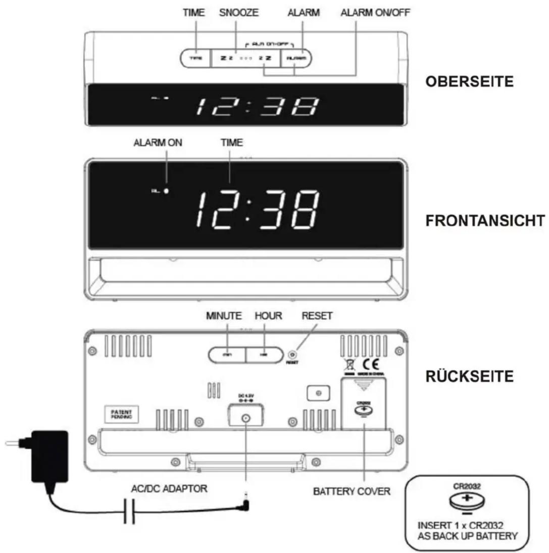 TIME SNOOZE ALARM ALARM ON/OFF RUN ON/OFF TIME Z Z 2 Z 3 12:38 OBERSEITE ALARM ON TIME 12:38 FRONTANSICHT MINUTE HOUR RESET POT RESET RÜCKSEITE PATENT PONDING DC LIV 0-+- AC/DC ADAPTOR BATTERY COVER CR2032 INSERT 1 x CR2032 AS BACK UP BATTERY