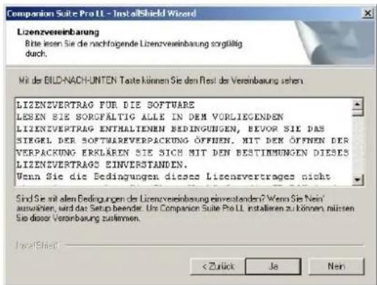 Companion Suite Pro LL - InstallShield Wizard Lizenzvereinbarung Bitte lesen Sie die nachfolgende Lizenzvereinbarung sorglättig durch. Mit der BILD-NACH-UNTEN Taste können Sie den Rest der Vereinbarung sehen LIZENZVERTRAG FÜR DIE SOFTWARE LESEN SIE SORGFÄLTIG ALLE IN DEM VORLIEGENDEN LIZENZVERTRAG ENTHALTienen BEDINGUNGEN, BEVOR SIE DAS SIRGEL DER SOFTWAREVERPACKUNG ÖFFNEN. MIT DEN ÖFFNEN DER VERPACKUNG ERKLÄREN SIE SICH MIT DEN BESTIMMUNGEN DIESES LIZENZVERTRAGS EINVERSTANDEN. Wenn Sie die Bedingungen dieses Lizenzvertrages nicht Sird Sie mit allen Bedingungen des Lizenzvereinbarung einvestanden? Wenn Sie Nein' auswären, wird das Setup beender. Ure Companion Suite Pro LL installieren zu können, müssen Sie dieser Vereinbarung zusammen. < Zulick Ja Nen