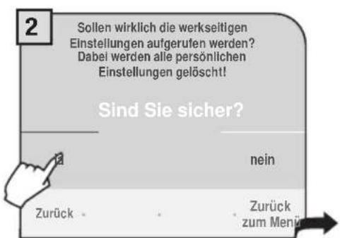 2 Sollen wirklich die werkseltigen Einstellungen aufgerufen werden? Dabei werden alle persönlichen Einstellungen gelöscht! Sind Sie sicher? 12 nein Zurück Zurück zum Menü