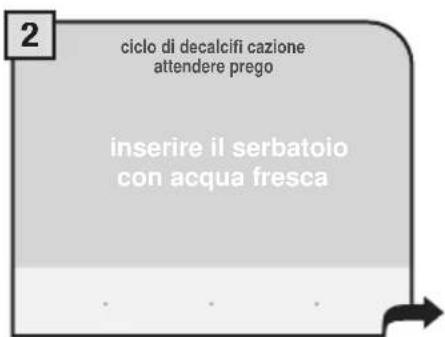 2 ciclo di decalcifi cazione attendere prego inserire il serbatoio con acqua fresca