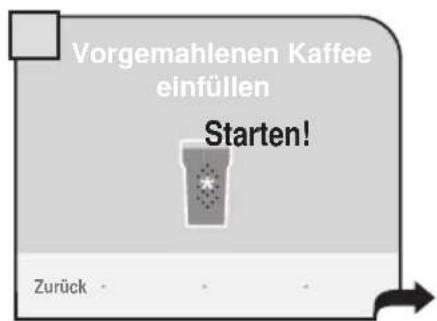 Vorgemahlenen Kaffee einfüllen Starten! Zurück - - -