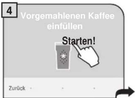 4 Vorgemahlenen Kaffee einfüllen Starten! Zurück • • •