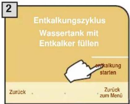 2 Entkalkungszyklus Wassertank mit Entkalker füllen entkalkung starten Zurück Zurück zum Menü