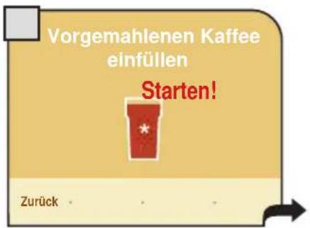 Vorgemahlenen Kaffee einfüllen Starten! Zurück