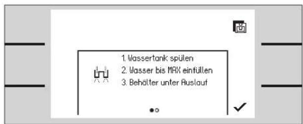1. Wassertank spülen 2. Wasser bis MAX einfüllen 3. Behälter unter Auslauf