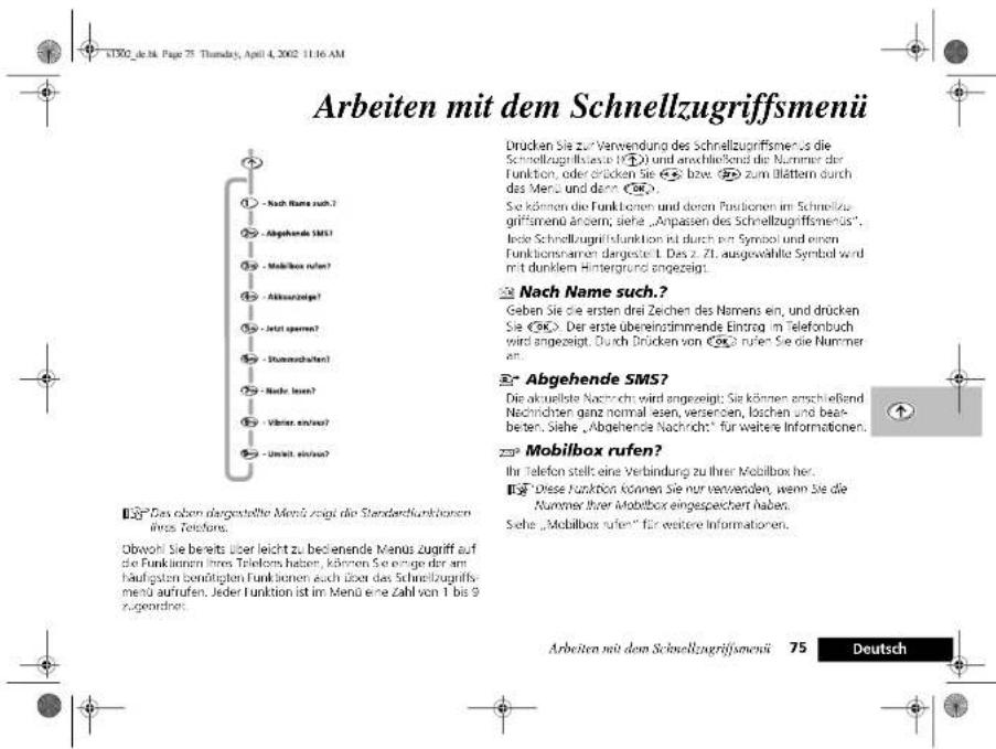 Arbeiten mit dem Schnellzugriffsmenü Drücken Sie zur Verwendung des Schnellzugriffsmenü die Schnellzugriffszen (12) und anschließend die Nummer der Funktion, oder drücken Sie bzw. zum blättern durch das Menz und darz. Sie können die Funktionen und deren Funktionen im Schnellzugriffsmenü antern, siehe „Anpassen des Schnellzugriffsmenü“, keine Schnellzugriffunktion ist durch ein Symbol und einem Funktionenamen dargestellt. Das z. Zl. ausgewählte Symbol wird mit dunklem Hintergrund angezeigt. Nach Name such.? Geben Sie die ersten drei Zeichen des Namens ein, und drücken Sie (9). Der erste übereinstimmende Eingrot im Telefonbuch wird angezeigt. Durch Drücken von (9) rufen Sie die Nummer an. Abgehende SMS? Die aktuelle Nachricht wird angezeigt: Sie können anschließend Nachrichten ganz normal asien, versieren, loschen und bearbeten. Siehe „Abgehende Nachricht“ für weitere Informationen. Mobilbox rufen? Ihr Telefon stellt eine Verbindung zu ihrer Mobilbox her. Diese Funktion können Sie nur verwenden, wenn Sie die Nummer ihrer Mobilbox eingespeichert haben. Sehe „Mobilbox rufen“ für weitere Informationen. Arbeiten mit dem Schnellzugriffsmenü 75 Deutsch
